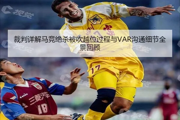 裁判详解马竞绝杀被吹越位过程与VAR沟通细节全景回顾 - pg