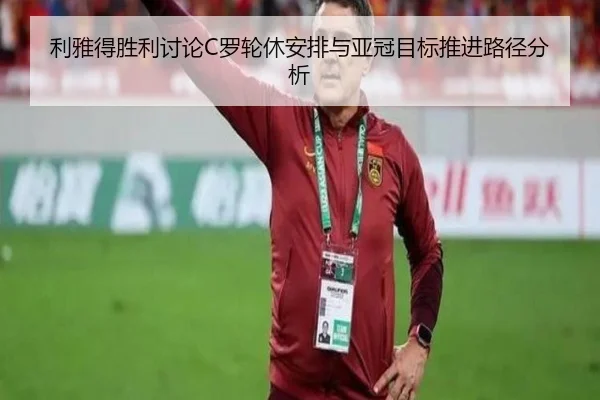 利雅得胜利讨论C罗轮休安排与亚冠目标推进路径分析 - pg
