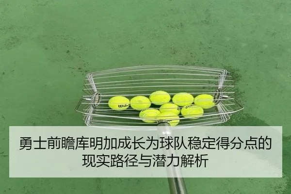 勇士前瞻库明加成长为球队稳定得分点的现实路径与潜力解析 - pg