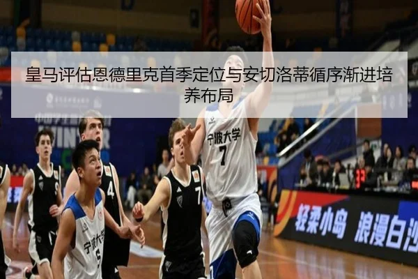 皇马评估恩德里克首季定位与安切洛蒂循序渐进培养布局 - pg